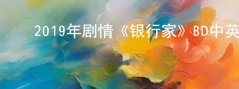 ﻿曾维强发布﻿2019年剧情《银行家》BD中英双字幕迅雷下载_电影天堂